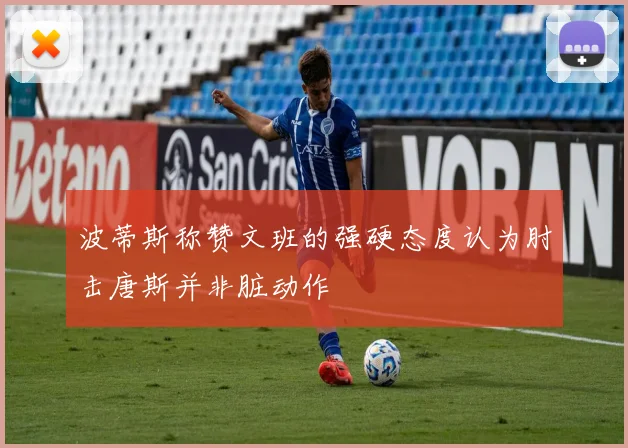 波蒂斯称赞文班的强硬态度认为肘击唐斯并非脏动作