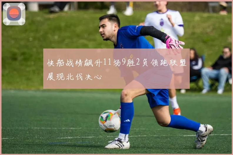 快船战绩飙升11场9胜2负领跑联盟展现北伐决心