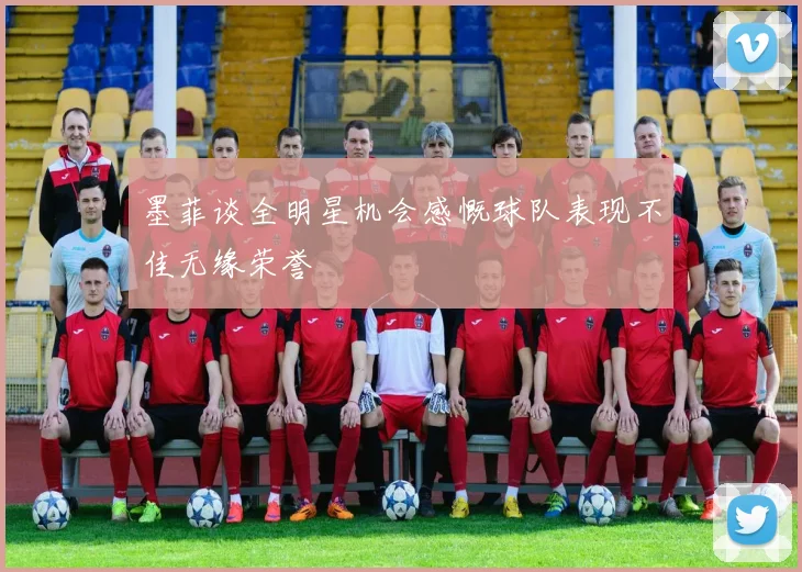 墨菲谈全明星机会感慨球队表现不佳无缘荣誉