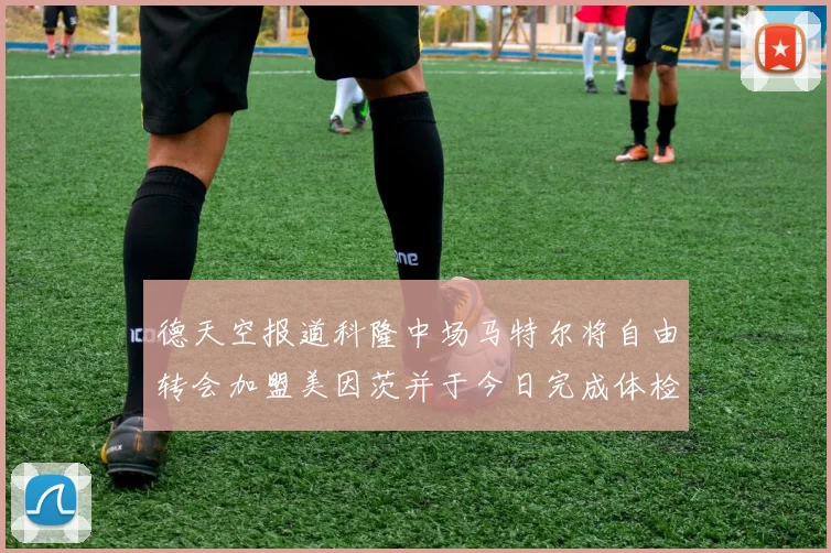 德天空报道科隆中场马特尔将自由转会加盟美因茨并于今日完成体检