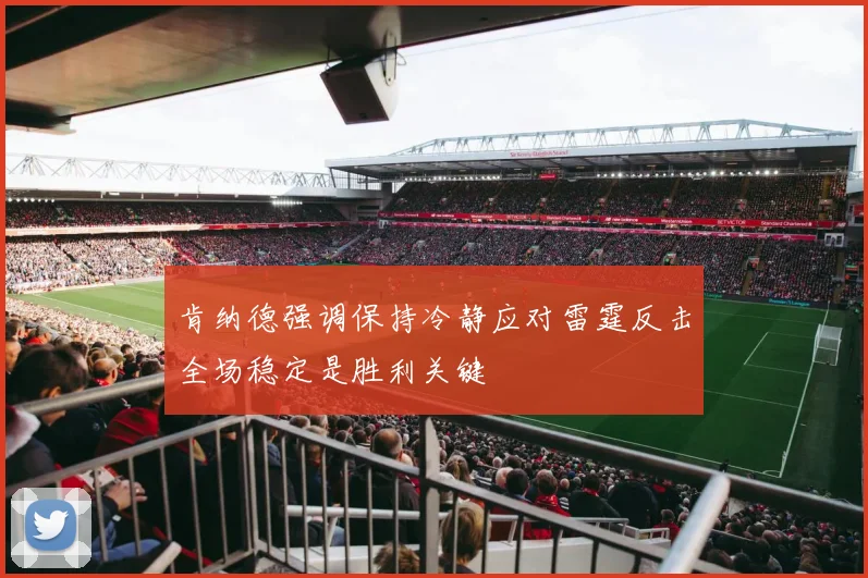 肯纳德强调保持冷静应对雷霆反击全场稳定是胜利关键