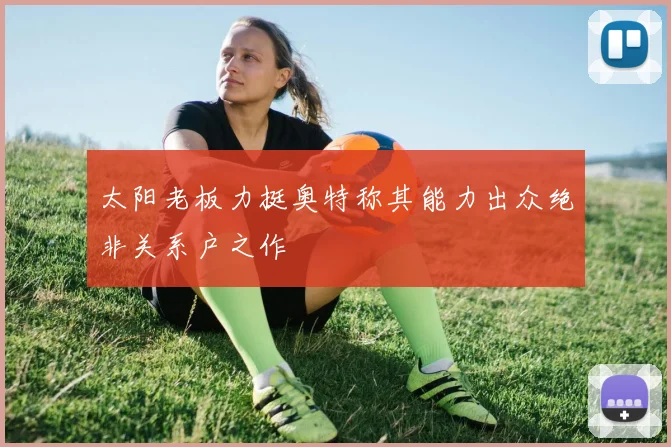 太阳老板力挺奥特称其能力出众绝非关系户之作