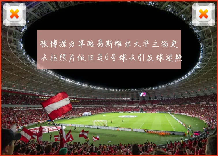 张博源分享路易斯维尔大学主场更衣柜照片依旧是6号球衣引发球迷热议