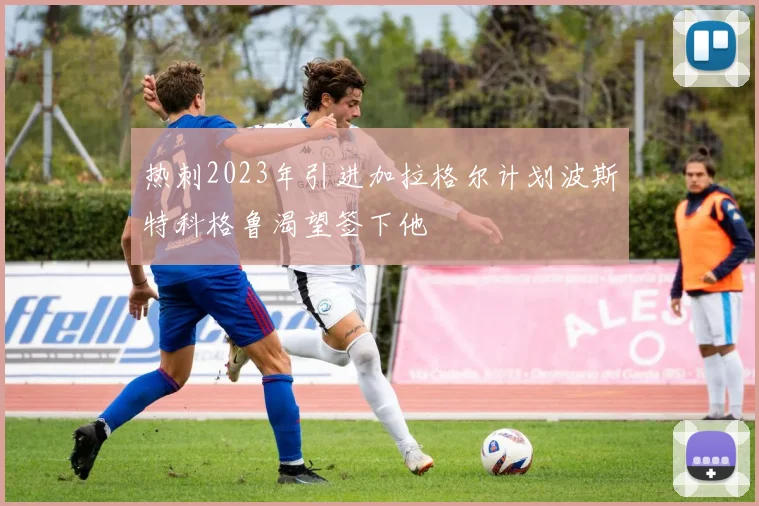 热刺2023年引进加拉格尔计划波斯特科格鲁渴望签下他