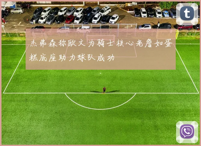 杰弗森称欧文为骑士核心老詹如蛋糕底座助力球队成功