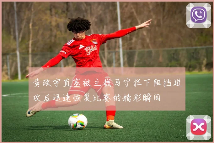 黄政宇直塞被主裁马宁拦下阻挡进攻后迅速恢复比赛的精彩瞬间