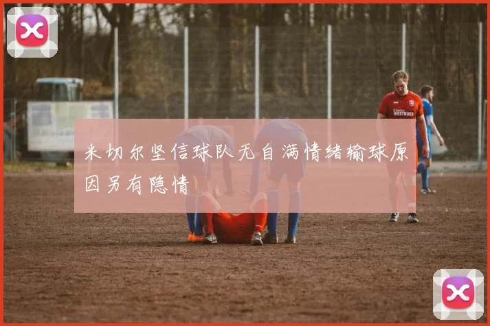 米切尔坚信球队无自满情绪输球原因另有隐情