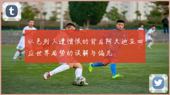 以色列人遭憎恨的背后阿夫迪亚回应世界局势的误解与偏见